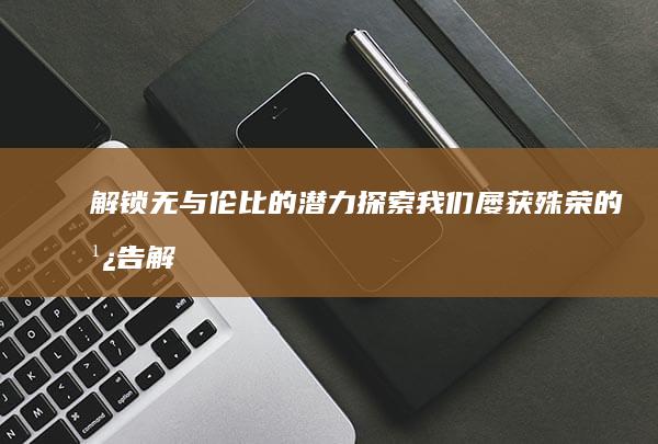 解锁无与伦比的潜力：探索我们屡获殊荣的广告解决方案